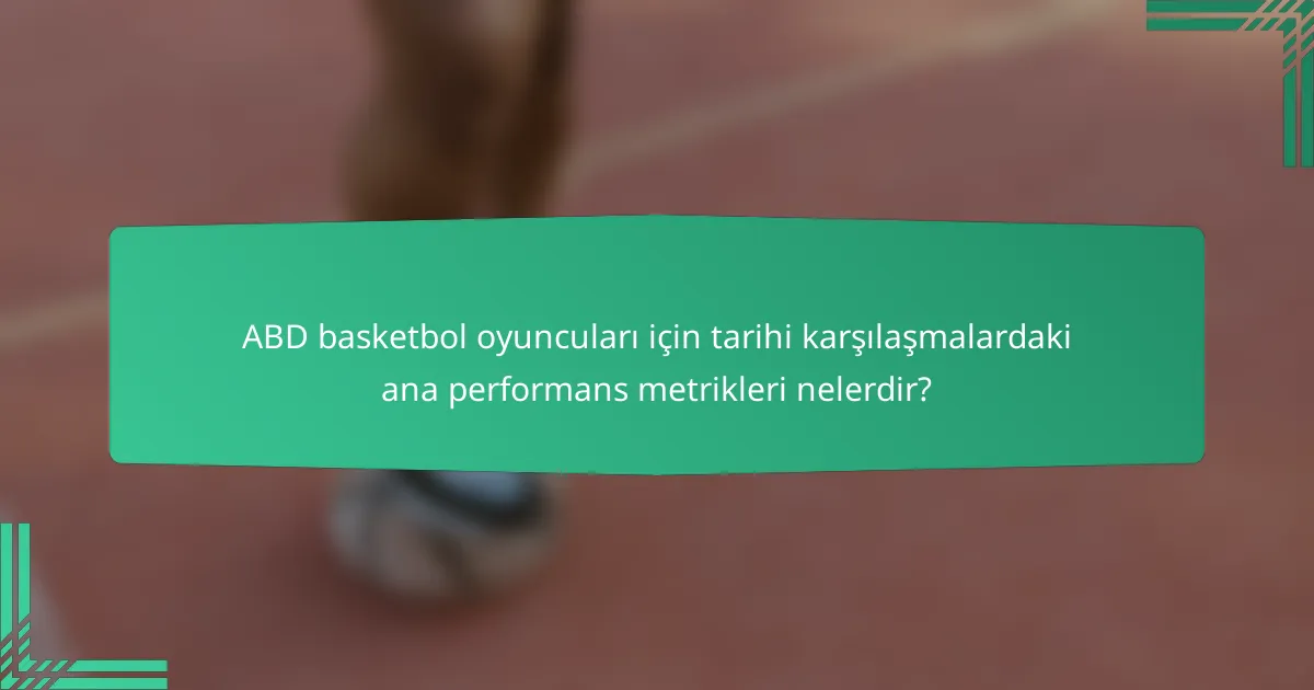 ABD basketbol oyuncuları için tarihi karşılaşmalardaki ana performans metrikleri nelerdir?
