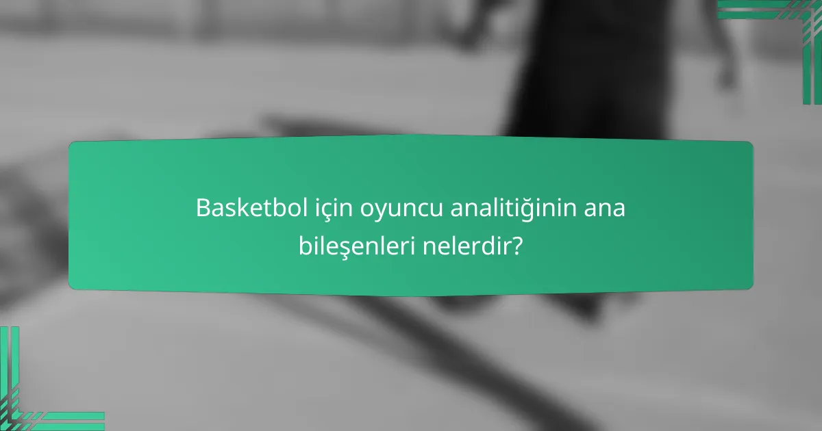 Basketbol için oyuncu analitiğinin ana bileşenleri nelerdir?