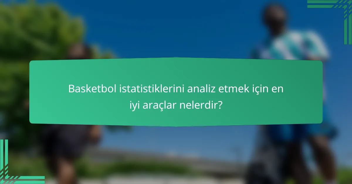 Basketbol istatistiklerini analiz etmek için en iyi araçlar nelerdir?