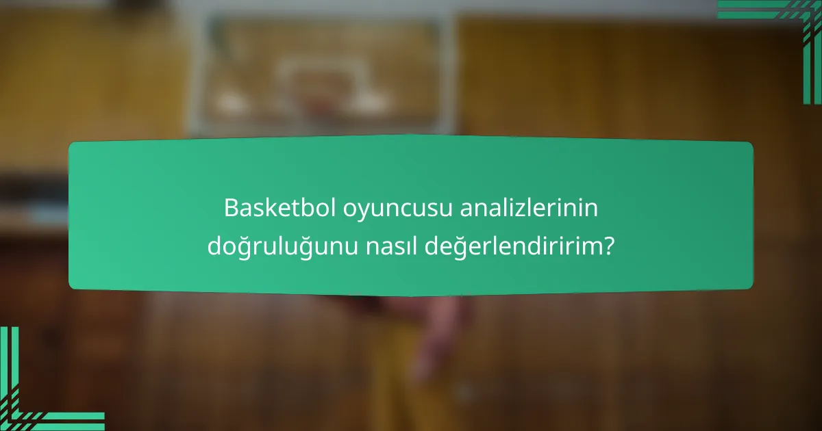 Basketbol oyuncusu analizlerinin doğruluğunu nasıl değerlendiririm?