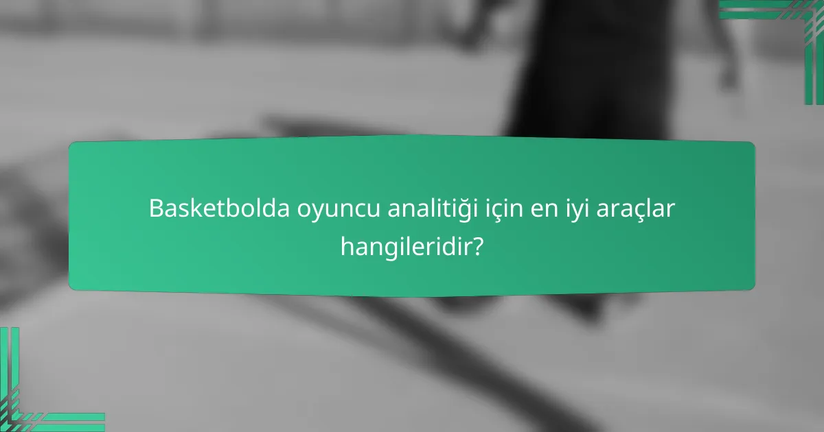 Basketbolda oyuncu analitiği için en iyi araçlar hangileridir?