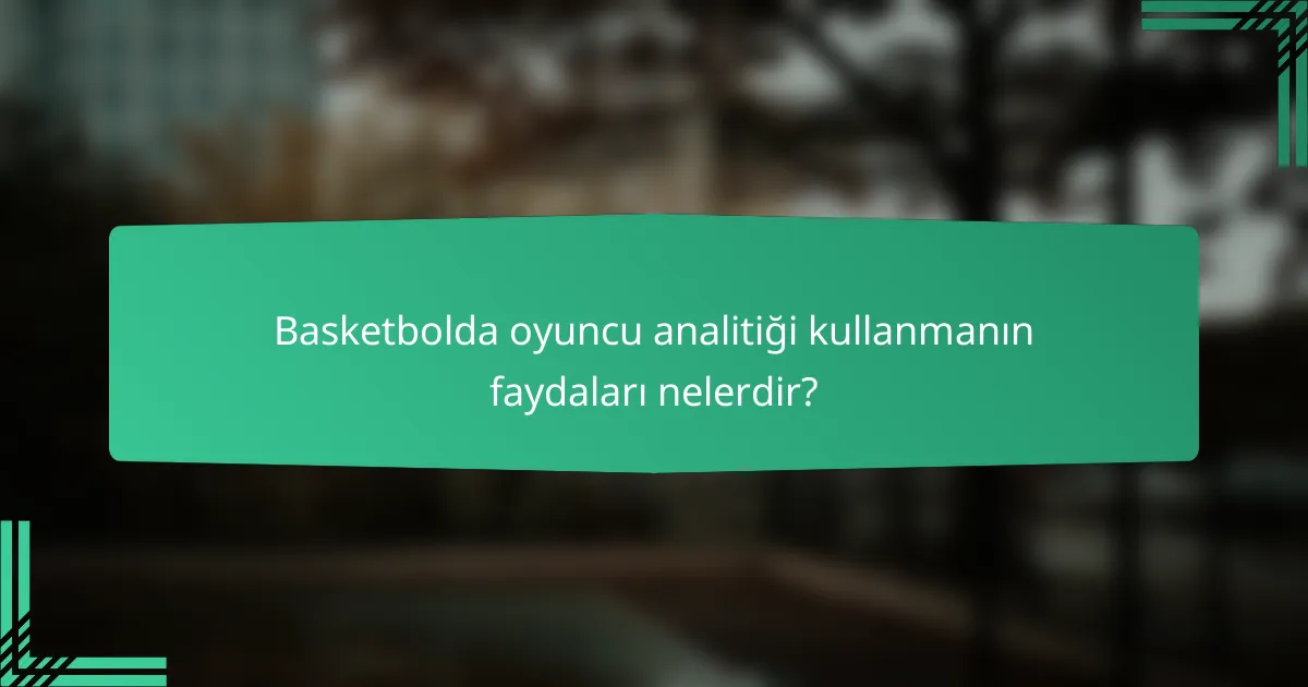 Basketbolda oyuncu analitiği kullanmanın faydaları nelerdir?