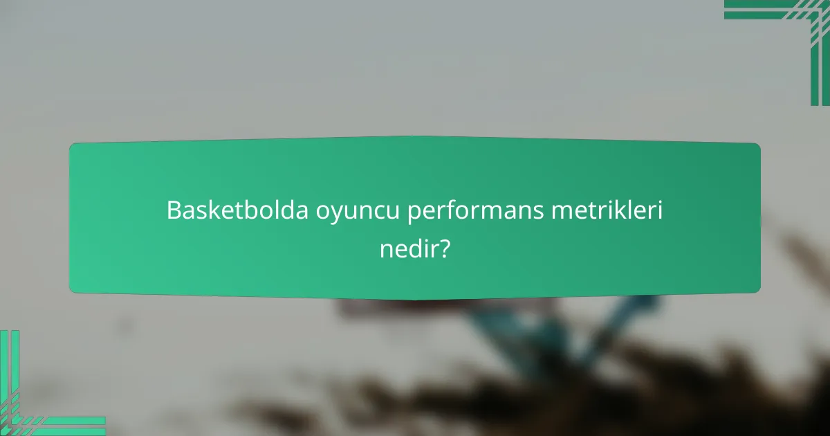 Basketbolda oyuncu performans metrikleri nedir?