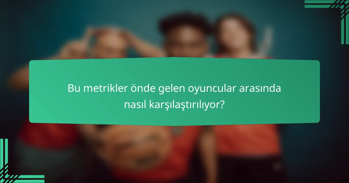 Bu metrikler önde gelen oyuncular arasında nasıl karşılaştırılıyor?