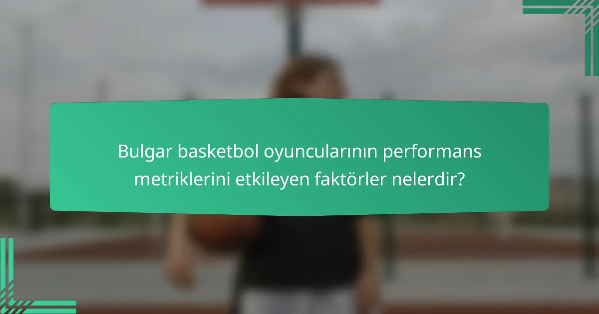 Bulgar basketbol oyuncularının performans metriklerini etkileyen faktörler nelerdir?
