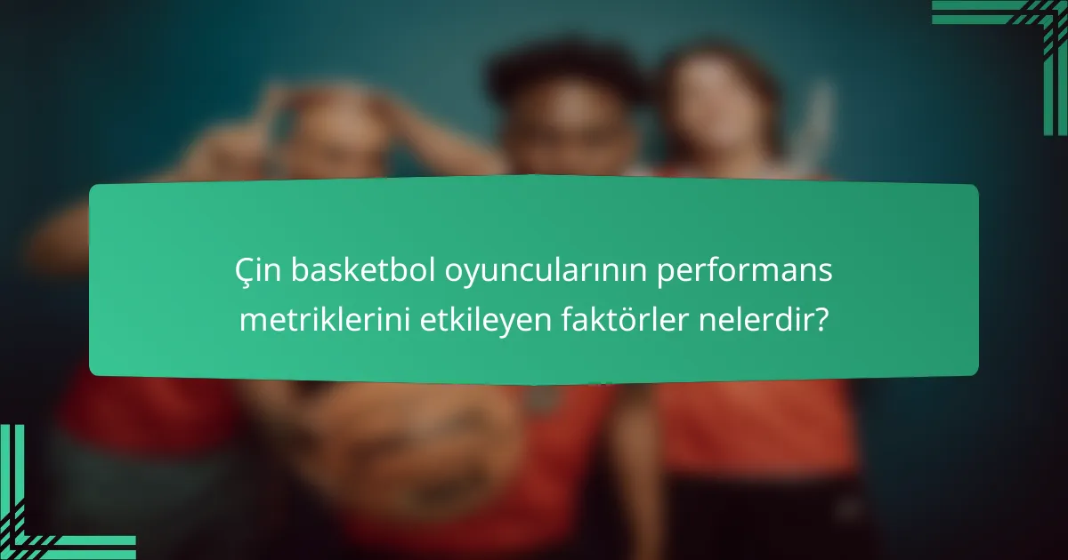 Çin basketbol oyuncularının performans metriklerini etkileyen faktörler nelerdir?