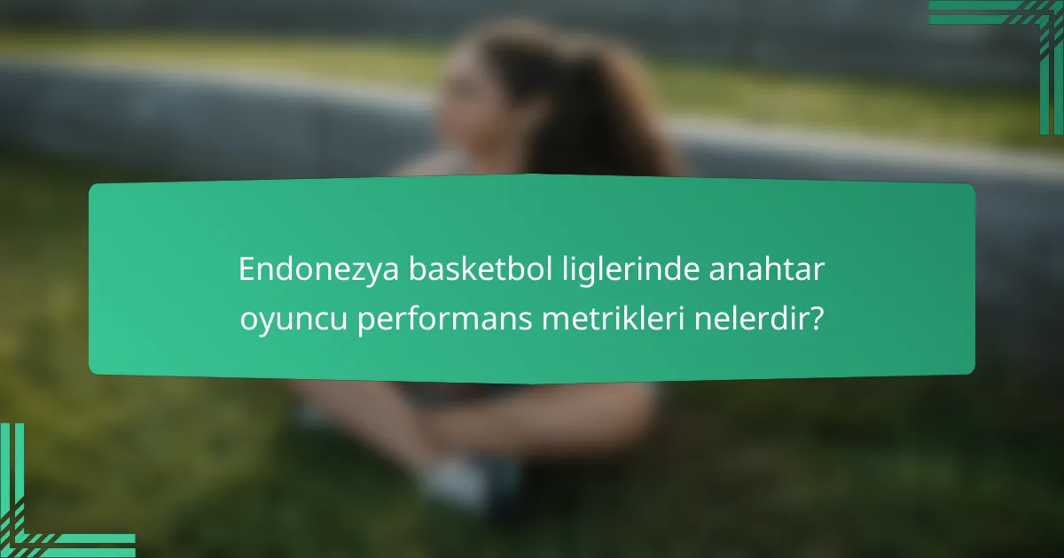 Endonezya basketbol liglerinde anahtar oyuncu performans metrikleri nelerdir?