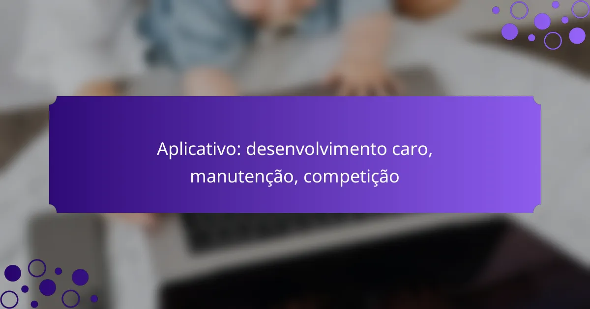 Aplicativo: desenvolvimento caro, manutenção, competição