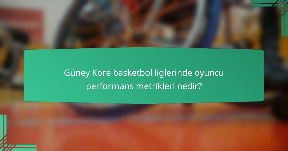 Güney Kore basketbol liglerinde oyuncu performans metrikleri nedir?