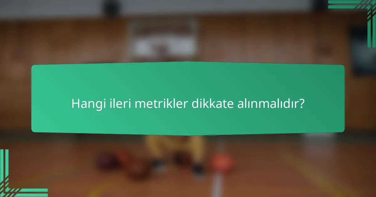 Hangi ileri metrikler dikkate alınmalıdır?