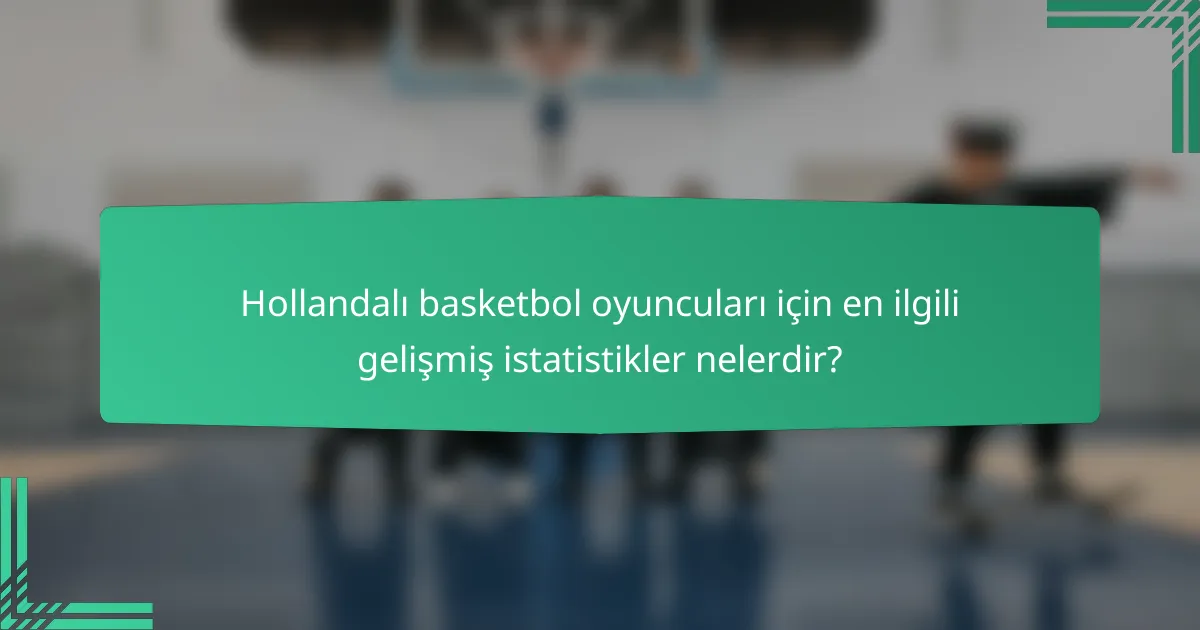 Hollandalı basketbol oyuncuları için en ilgili gelişmiş istatistikler nelerdir?