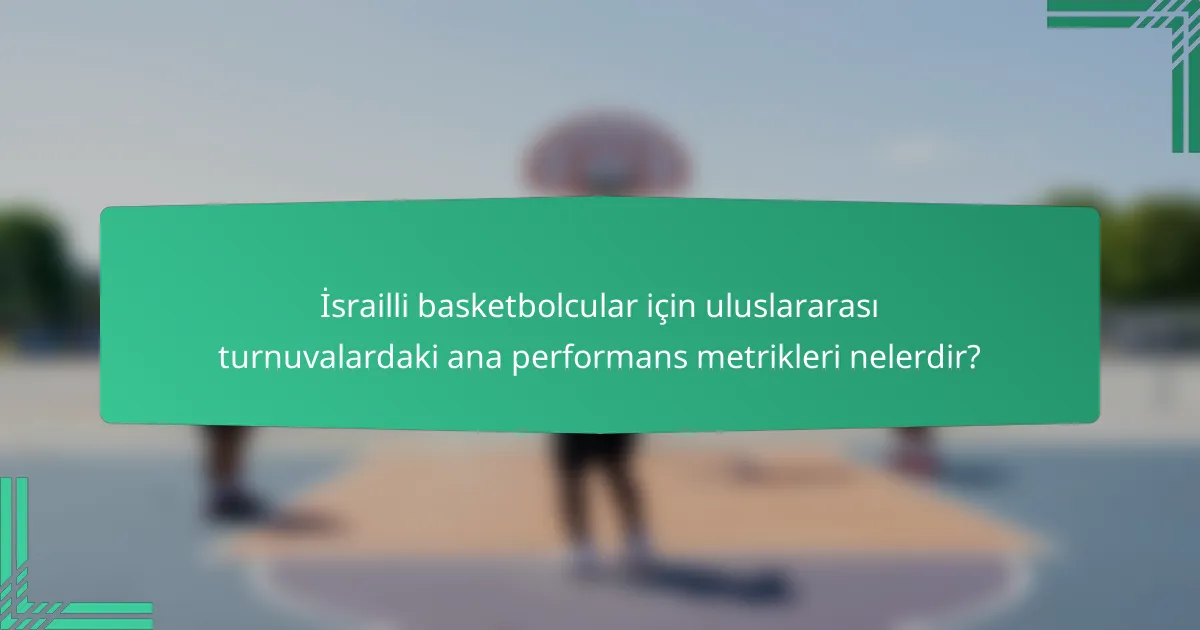 İsrailli basketbolcular için uluslararası turnuvalardaki ana performans metrikleri nelerdir?