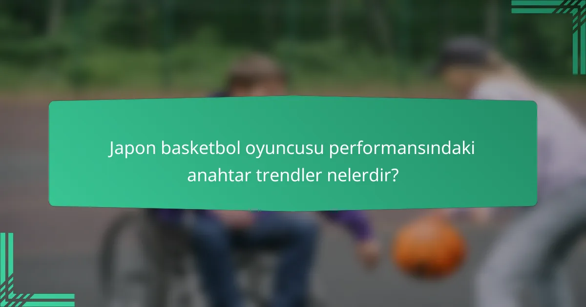 Japon basketbol oyuncusu performansındaki anahtar trendler nelerdir?