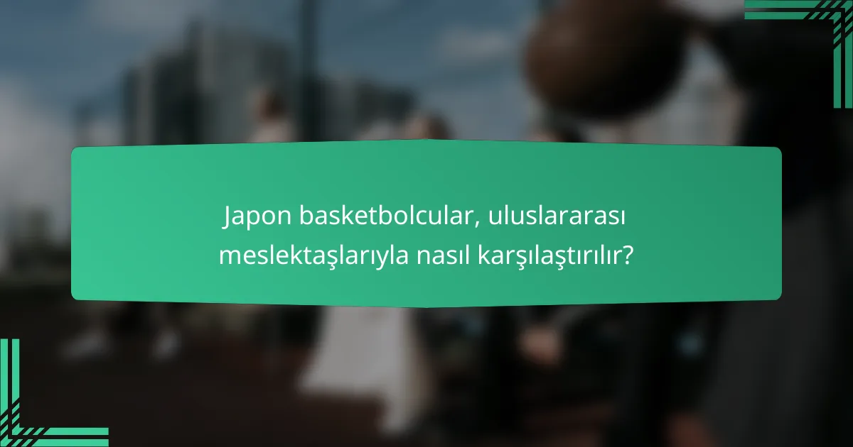 Japon basketbolcular, uluslararası meslektaşlarıyla nasıl karşılaştırılır?