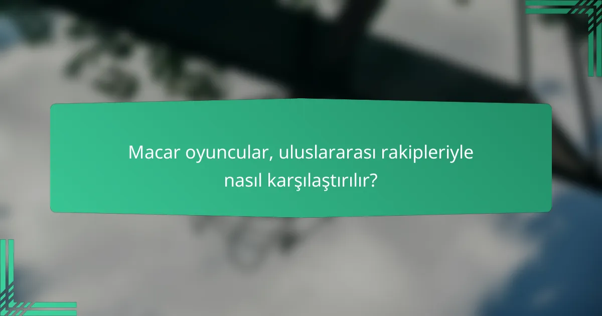 Macar oyuncular, uluslararası rakipleriyle nasıl karşılaştırılır?