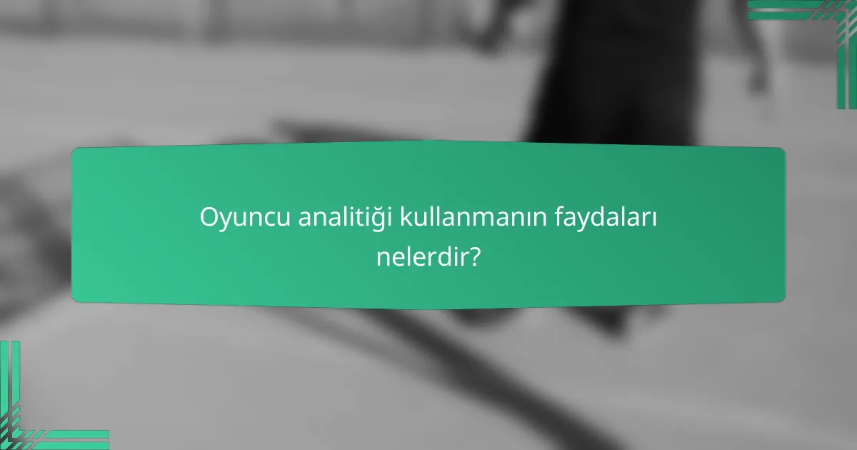 Oyuncu analitiği kullanmanın faydaları nelerdir?