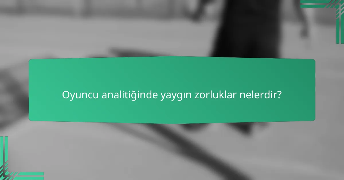 Oyuncu analitiğinde yaygın zorluklar nelerdir?