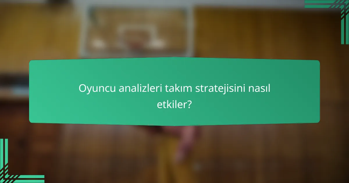 Oyuncu analizleri takım stratejisini nasıl etkiler?