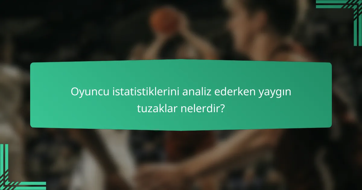 Oyuncu istatistiklerini analiz ederken yaygın tuzaklar nelerdir?