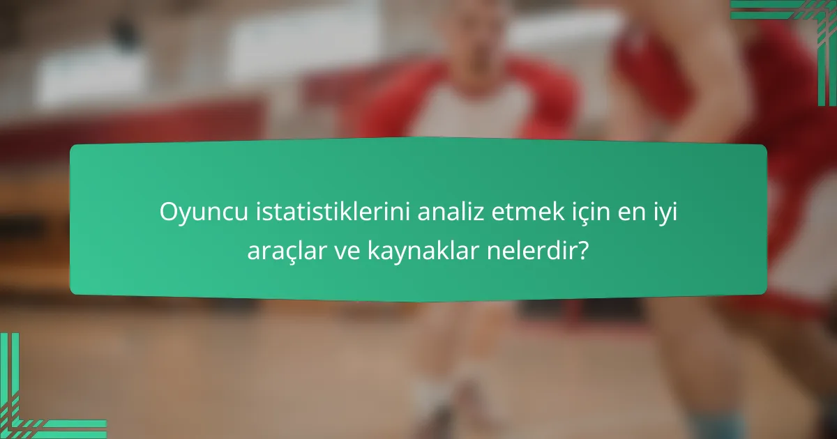 Oyuncu istatistiklerini analiz etmek için en iyi araçlar ve kaynaklar nelerdir?