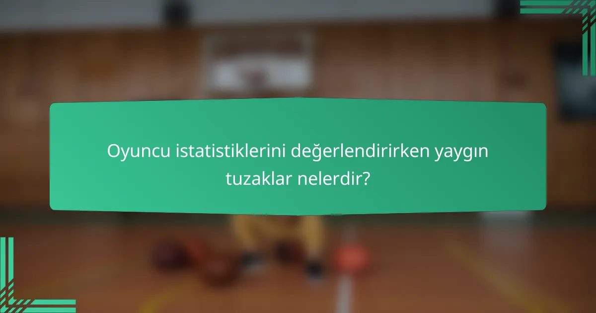 Oyuncu istatistiklerini değerlendirirken yaygın tuzaklar nelerdir?