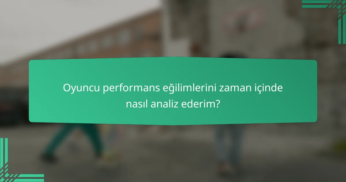 Oyuncu performans eğilimlerini zaman içinde nasıl analiz ederim?