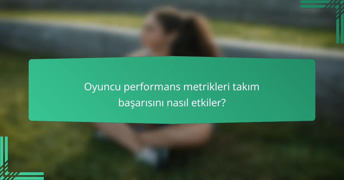 Oyuncu performans metrikleri takım başarısını nasıl etkiler?