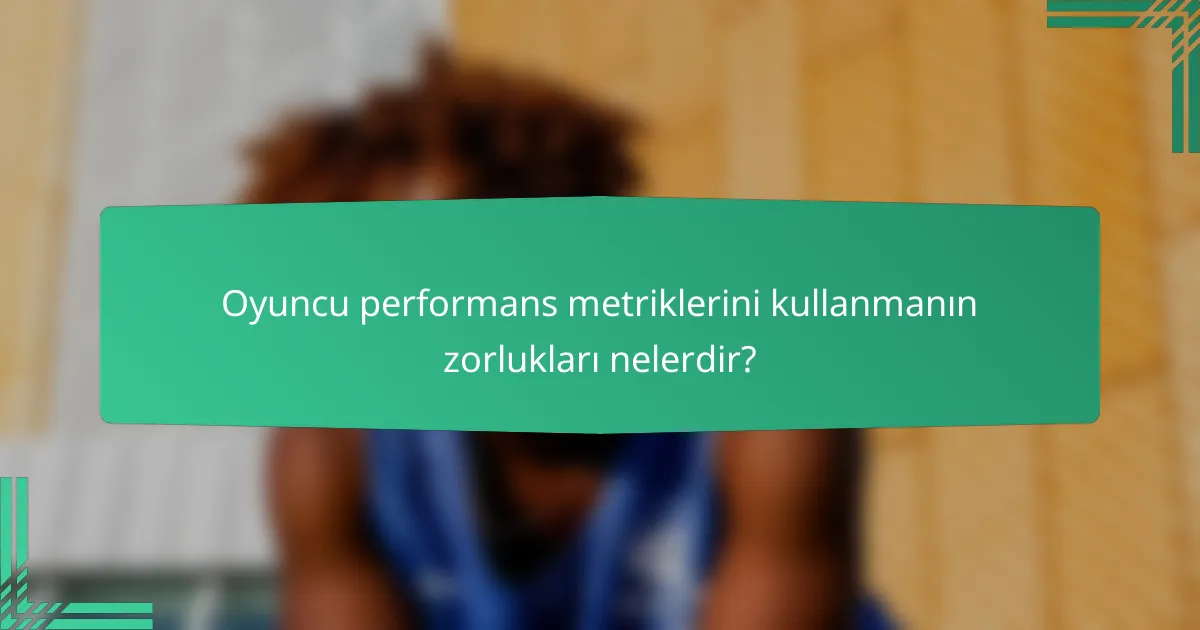 Oyuncu performans metriklerini kullanmanın zorlukları nelerdir?