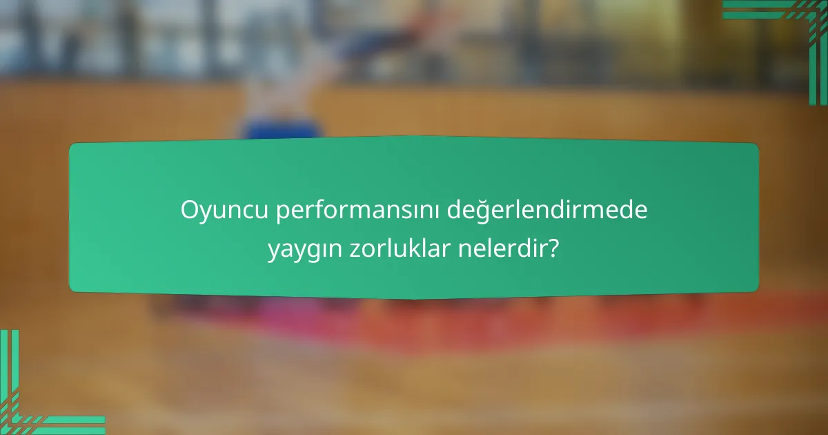 Oyuncu performansını değerlendirmede yaygın zorluklar nelerdir?