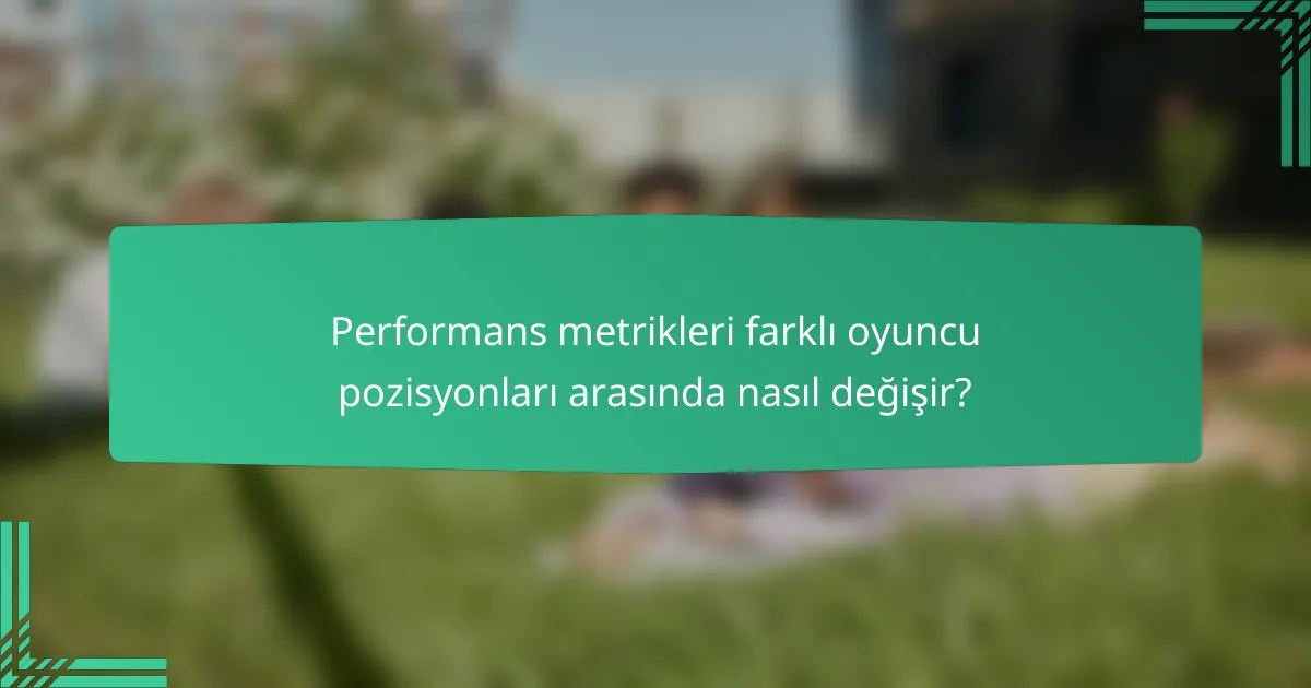 Performans metrikleri farklı oyuncu pozisyonları arasında nasıl değişir?