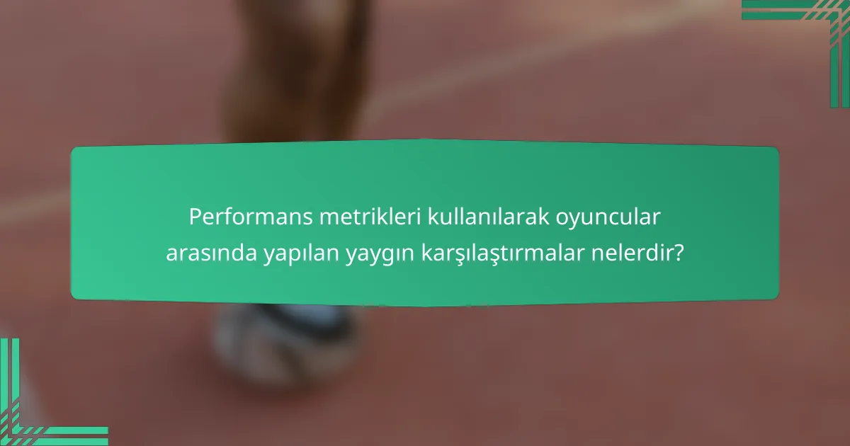 Performans metrikleri kullanılarak oyuncular arasında yapılan yaygın karşılaştırmalar nelerdir?