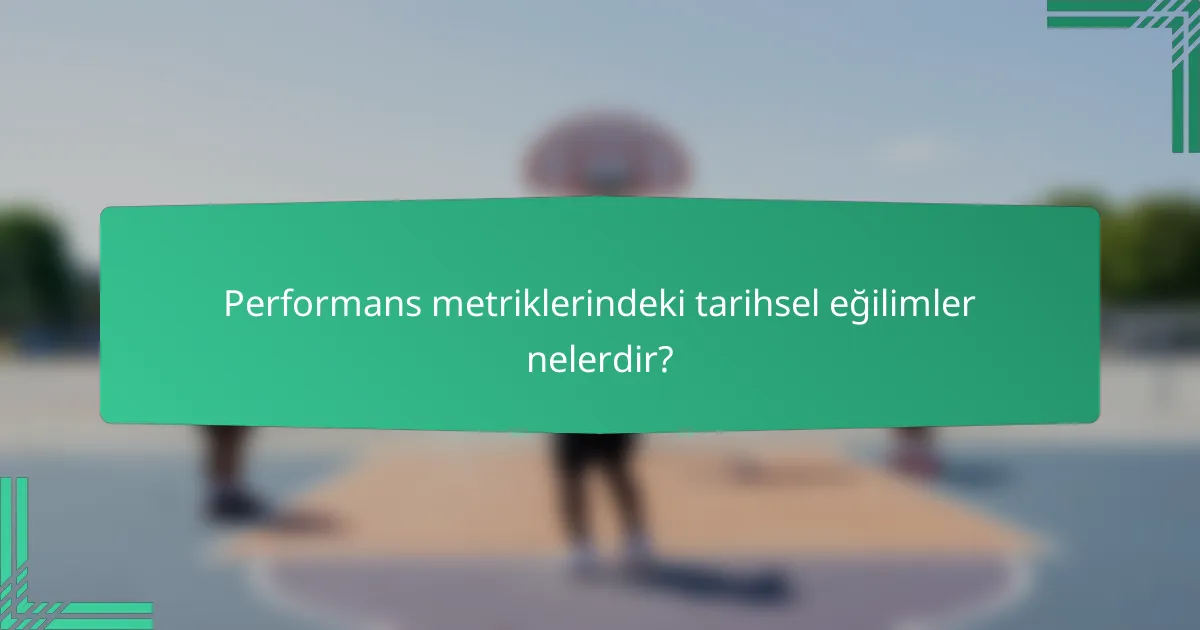 Performans metriklerindeki tarihsel eğilimler nelerdir?