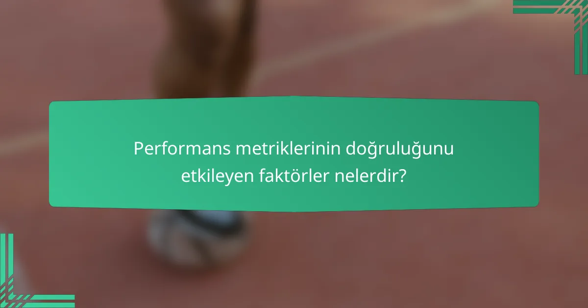 Performans metriklerinin doğruluğunu etkileyen faktörler nelerdir?