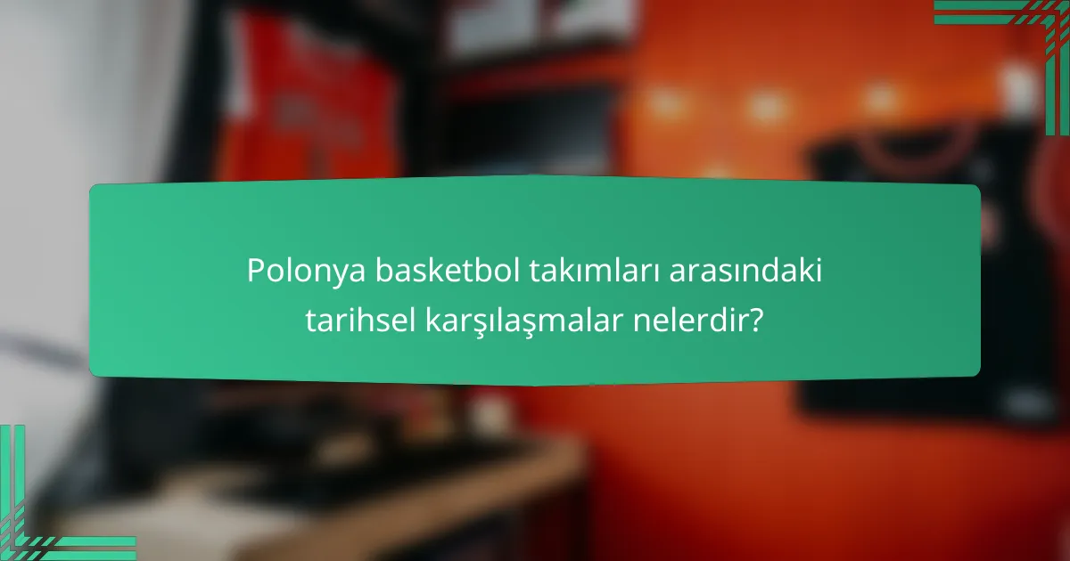 Polonya basketbol takımları arasındaki tarihsel karşılaşmalar nelerdir?