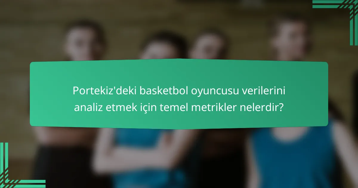 Portekiz'deki basketbol oyuncusu verilerini analiz etmek için temel metrikler nelerdir?