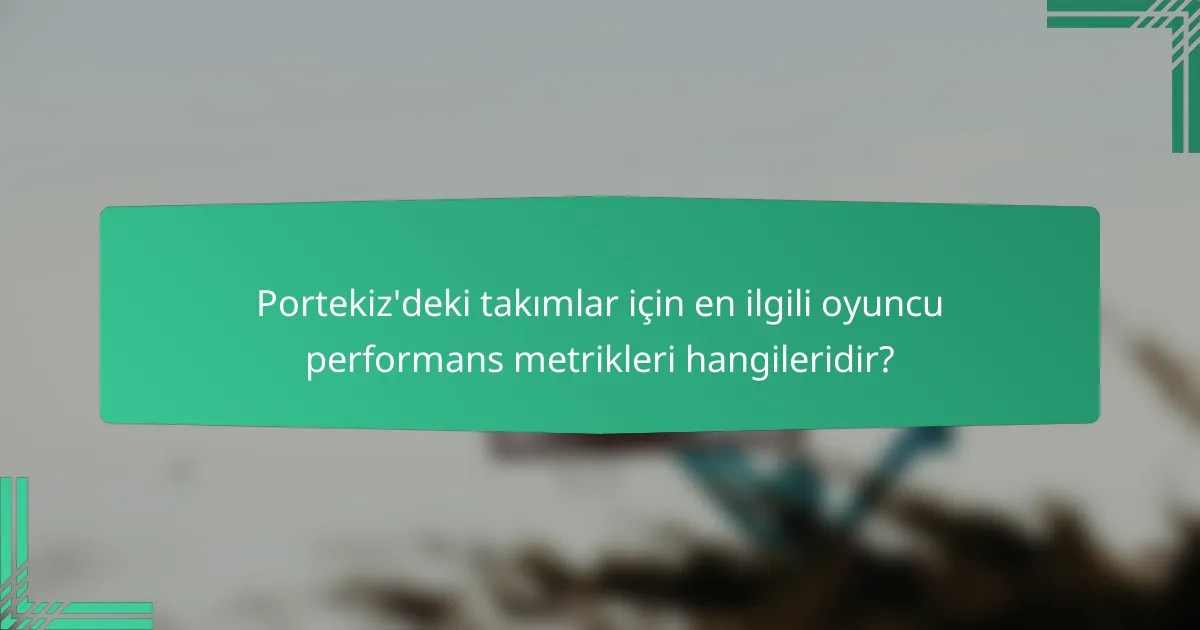 Portekiz'deki takımlar için en ilgili oyuncu performans metrikleri hangileridir?