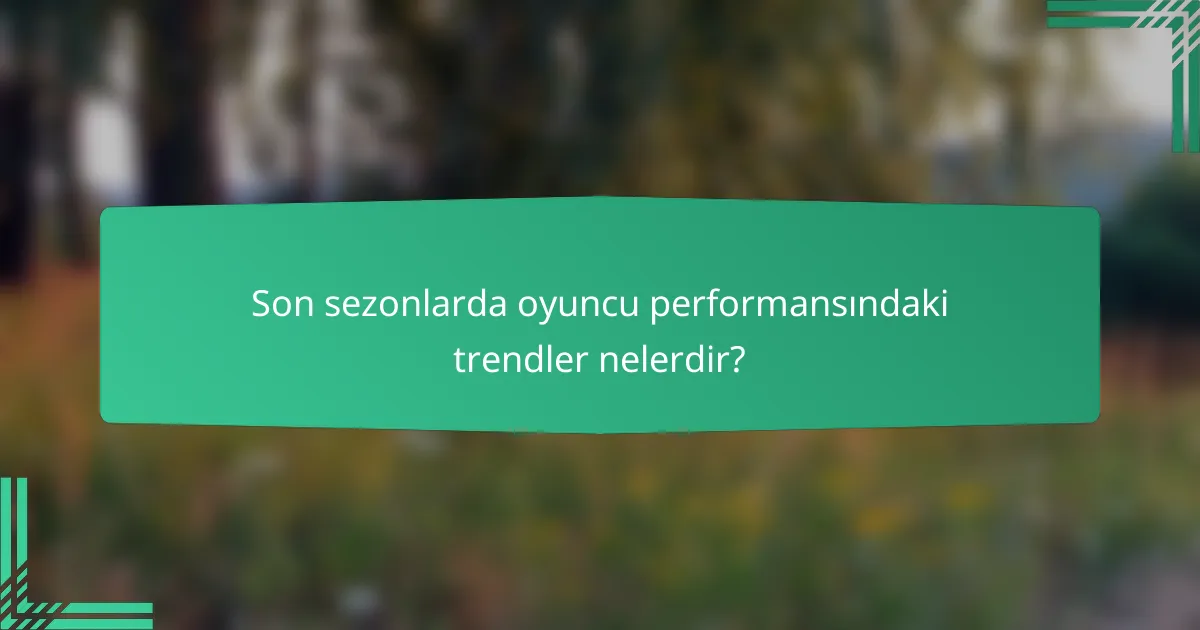 Son sezonlarda oyuncu performansındaki trendler nelerdir?