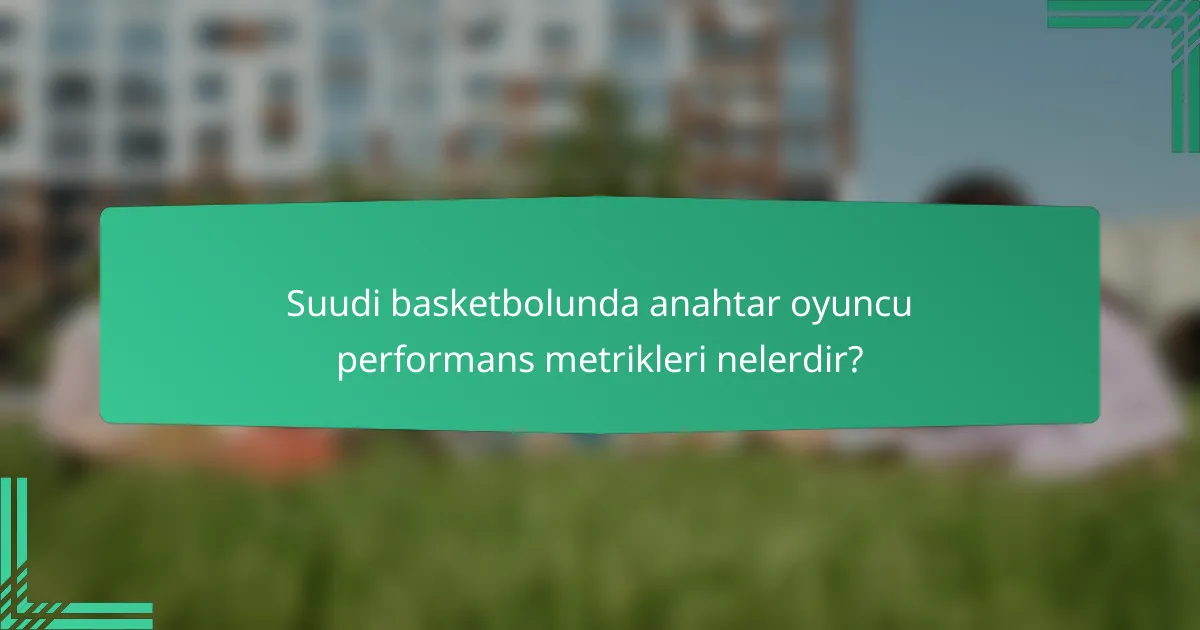 Suudi basketbolunda anahtar oyuncu performans metrikleri nelerdir?