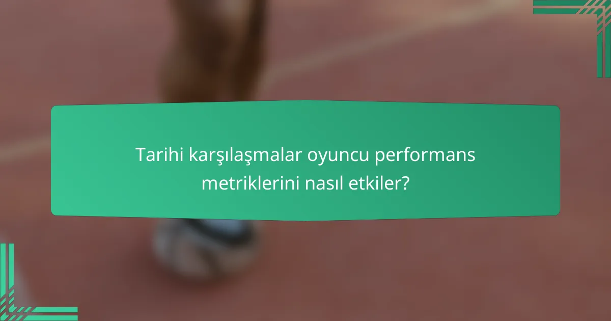Tarihi karşılaşmalar oyuncu performans metriklerini nasıl etkiler?