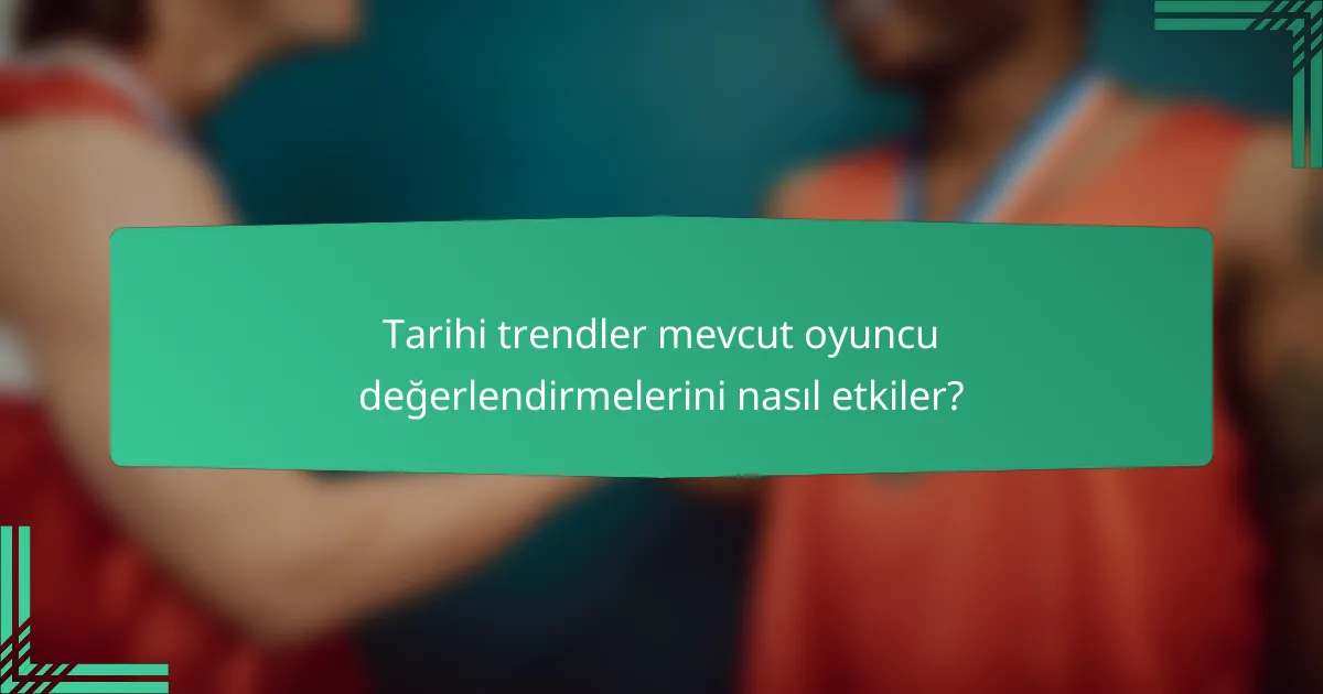 Tarihi trendler mevcut oyuncu değerlendirmelerini nasıl etkiler?