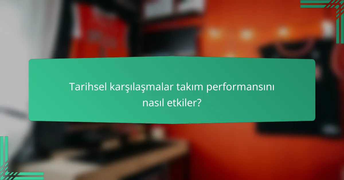 Tarihsel karşılaşmalar takım performansını nasıl etkiler?