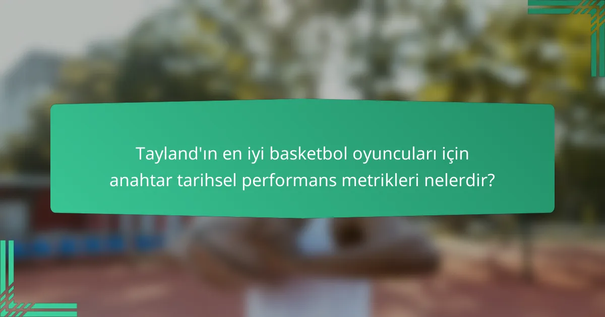 Tayland'ın en iyi basketbol oyuncuları için anahtar tarihsel performans metrikleri nelerdir?
