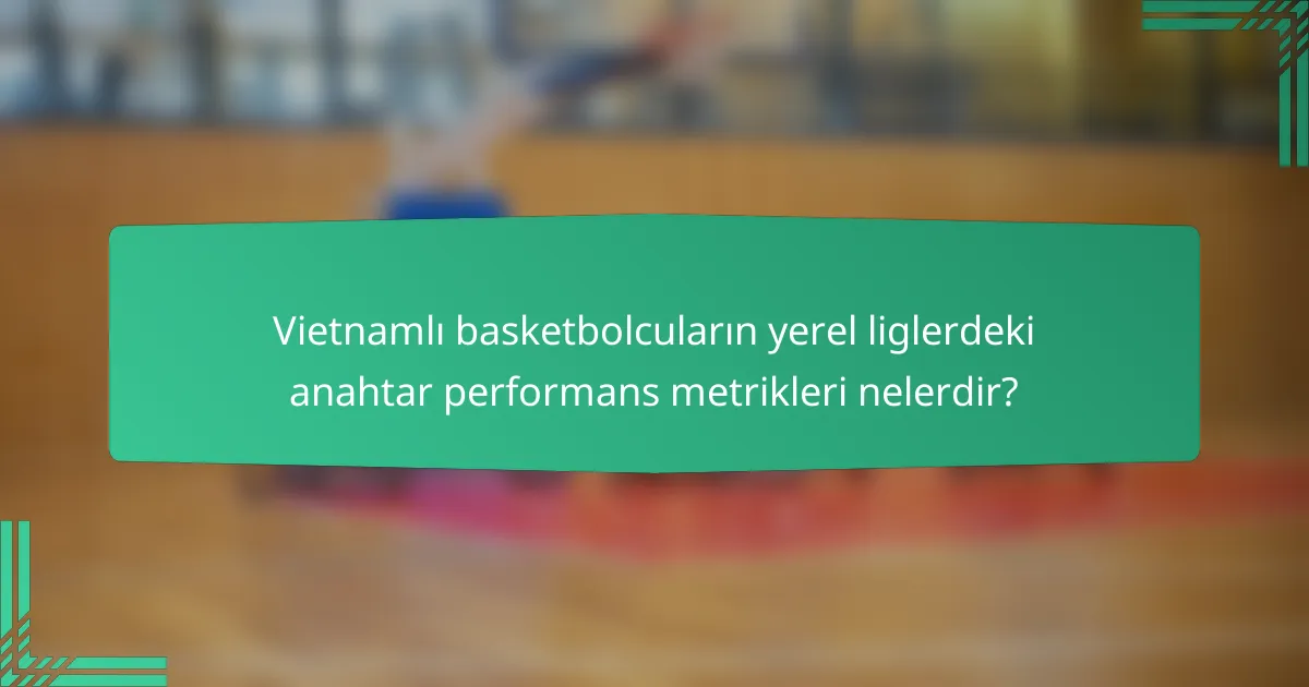 Vietnamlı basketbolcuların yerel liglerdeki anahtar performans metrikleri nelerdir?