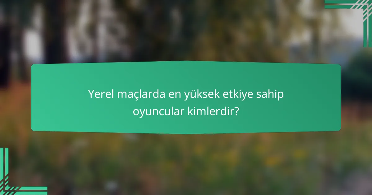 Yerel maçlarda en yüksek etkiye sahip oyuncular kimlerdir?