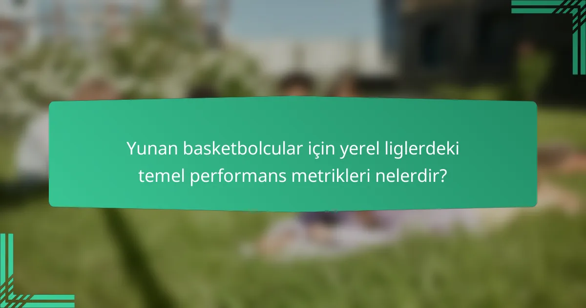 Yunan basketbolcular için yerel liglerdeki temel performans metrikleri nelerdir?
