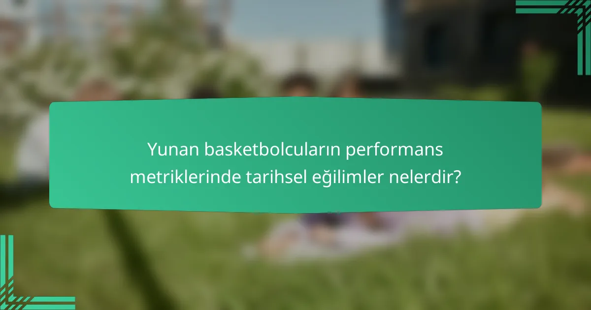 Yunan basketbolcuların performans metriklerinde tarihsel eğilimler nelerdir?