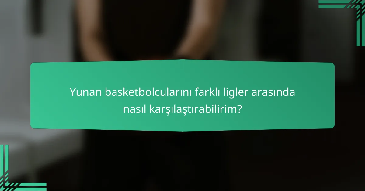 Yunan basketbolcularını farklı ligler arasında nasıl karşılaştırabilirim?