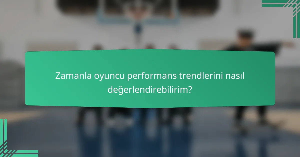 Zamanla oyuncu performans trendlerini nasıl değerlendirebilirim?