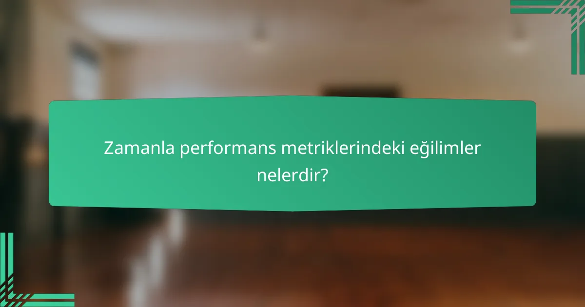 Zamanla performans metriklerindeki eğilimler nelerdir?